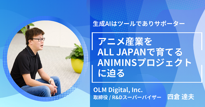 アニメ作品に寄り添った生成AIを ｜ OLMデジタル 取締役 R&Dスーパーバイザー 四倉 達夫さんインタビュー