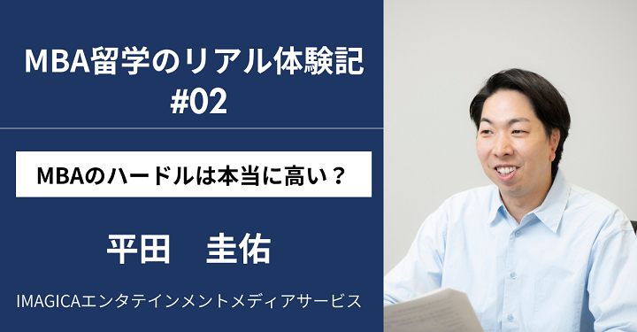 MBA留学のリアル体験記｜ MBAのハードルは本当に高い？ IMAGICAエンタテインメントメディアサービス 平田圭佑さんインタビュー